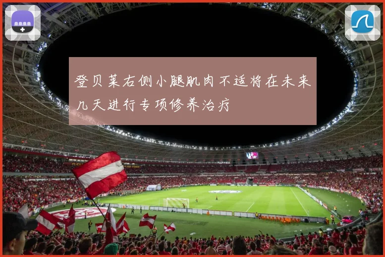 登贝莱右侧小腿肌肉不适将在未来几天进行专项修养治疗