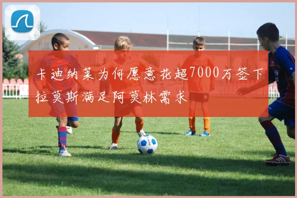 卡迪纳莱为何愿意花超7000万签下拉莫斯满足阿莫林需求