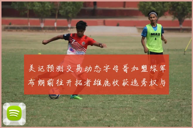 美记预测交易动态字母哥加盟绿军布朗前往开拓者雄鹿收获选秀权与年轻球员