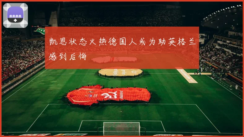 凯恩状态火热德国人或为助英格兰感到后悔