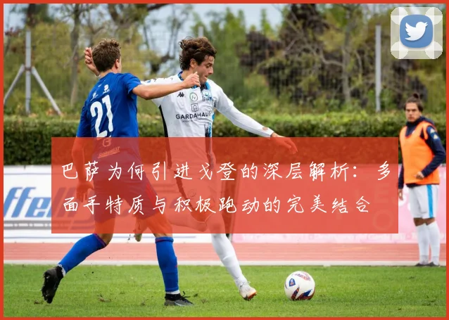 巴萨为何引进戈登的深层解析：多面手特质与积极跑动的完美结合